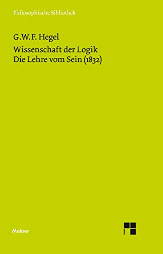 Wissenschaft der Logik. Erster Teil: Die objektive Logik. Erster Band. Die Lehre vom Sein (1832) (Philosophische Bibliothek)